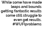 While some have made leaps and bounds getting fantastic results some still struggle to even get results. #WUFIproblems 